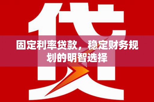 房县固定利率贷款，稳定财务规划的明智选择
