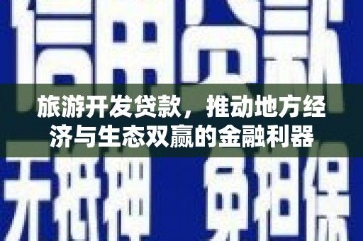 房县旅游开发贷款，推动地方经济与生态双赢的金融利器