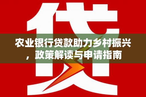 房县农业银行贷款助力乡村振兴，政策解读与申请指南