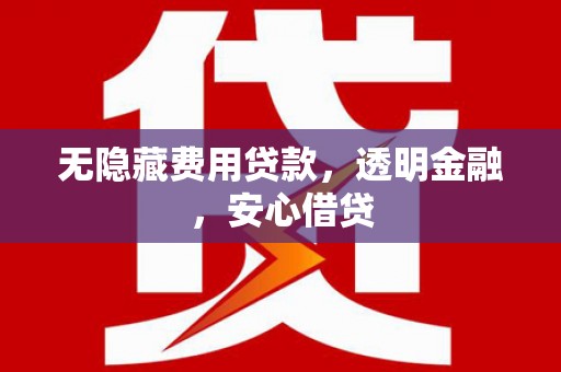 房县无隐藏费用贷款，透明金融，安心借贷