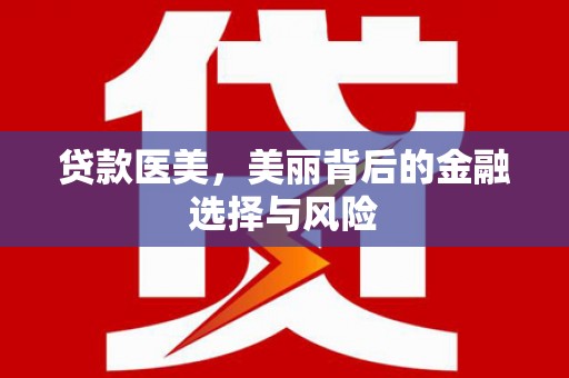 房县贷款医美，美丽背后的金融选择与风险