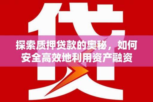 房县探索质押贷款的奥秘，如何安全高效地利用资产融资