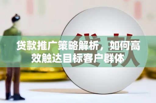 房县贷款推广策略解析，如何高效触达目标客户群体