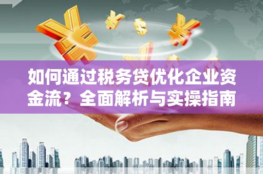 房县如何通过税务贷优化企业资金流？全面解析与实操指南