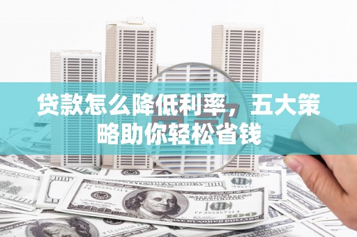 房县贷款怎么降低利率，五大策略助你轻松省钱