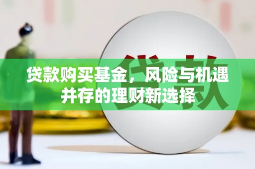 房县贷款购买基金，风险与机遇并存的理财新选择