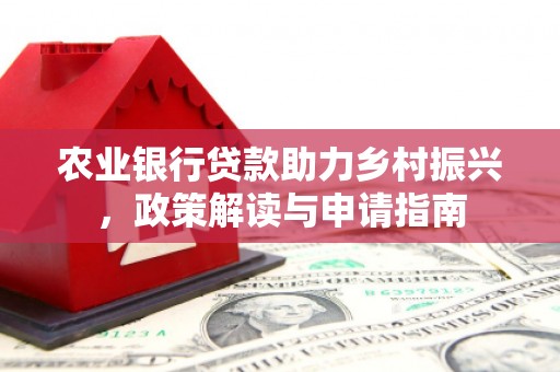 房县农业银行贷款助力乡村振兴，政策解读与申请指南