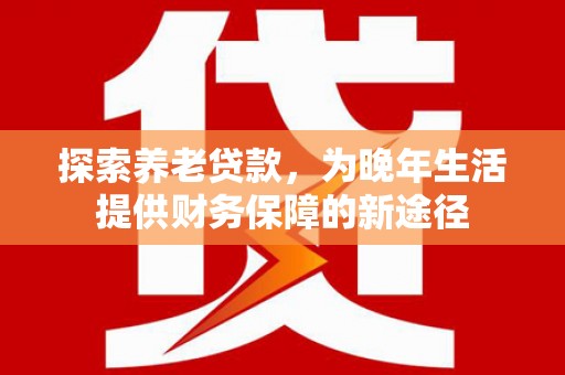 房县探索养老贷款，为晚年生活提供财务保障的新途径