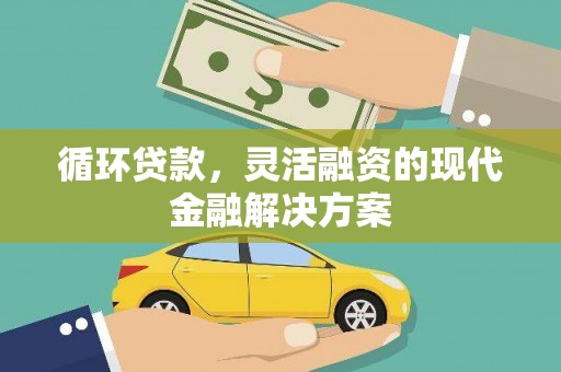 房县循环贷款，灵活融资的现代金融解决方案