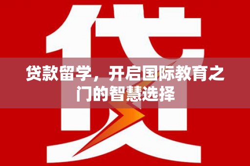 房县贷款留学，开启国际教育之门的智慧选择