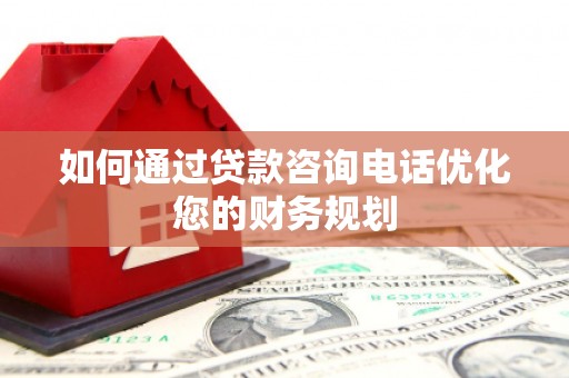 房县如何通过贷款咨询电话优化您的财务规划