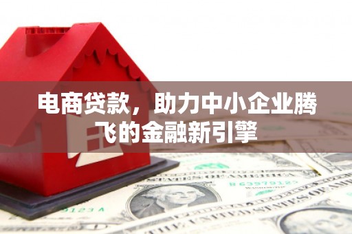 房县电商贷款，助力中小企业腾飞的金融新引擎