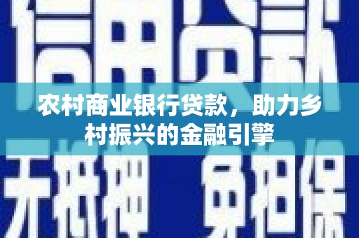 房县农村商业银行贷款，助力乡村振兴的金融引擎
