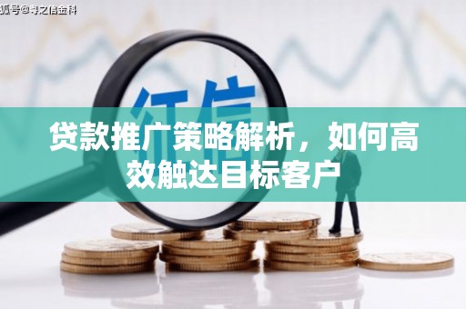房县贷款推广策略解析，如何高效触达目标客户