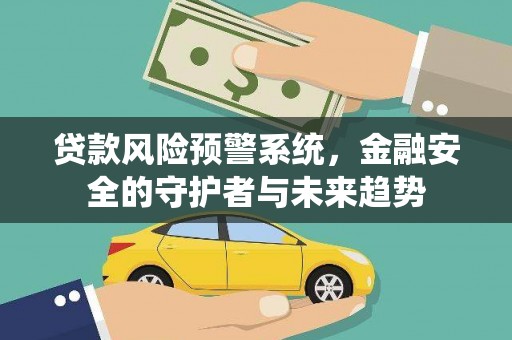房县贷款风险预警系统，金融安全的守护者与未来趋势