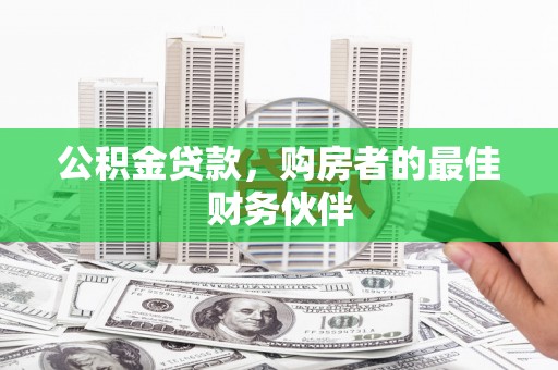 房县公积金贷款，购房者的最佳财务伙伴