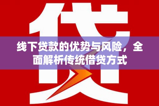 房县线下贷款的优势与风险，全面解析传统借贷方式