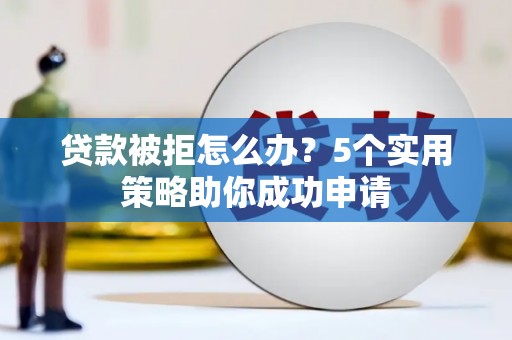 房县贷款被拒怎么办？5个实用策略助你成功申请
