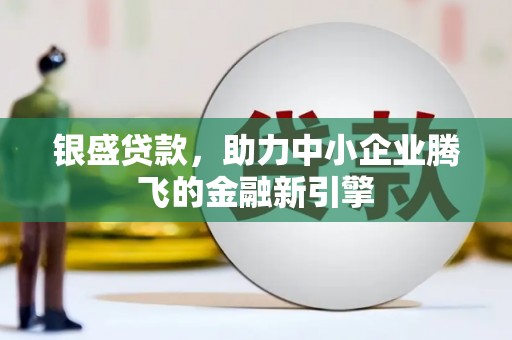 房县银盛贷款，助力中小企业腾飞的金融新引擎