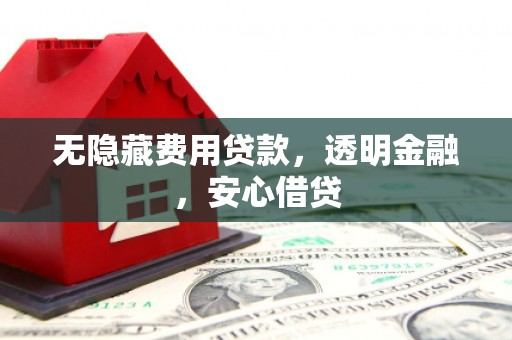 房县无隐藏费用贷款，透明金融，安心借贷