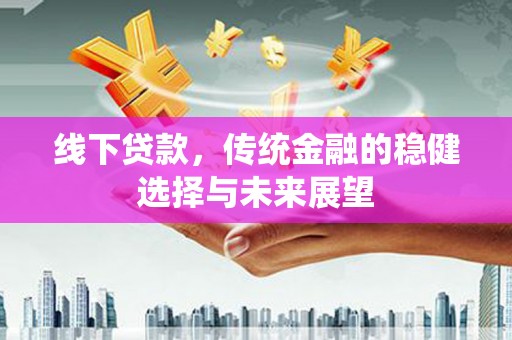 房县线下贷款，传统金融的稳健选择与未来展望