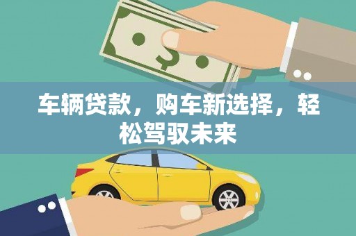 房县车辆贷款，购车新选择，轻松驾驭未来