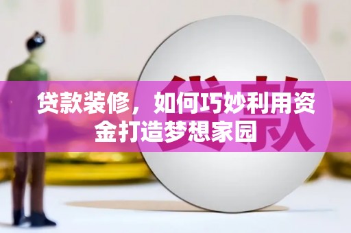 房县贷款装修，如何巧妙利用资金打造梦想家园