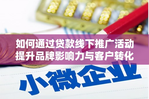 房县如何通过贷款线下推广活动提升品牌影响力与客户转化率