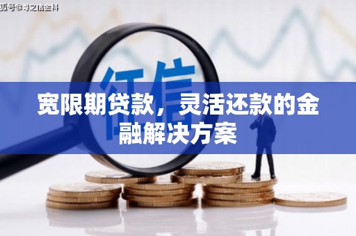 房县宽限期贷款，灵活还款的金融解决方案