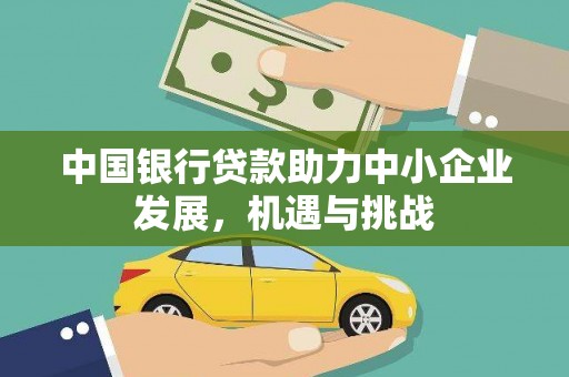 房县中国银行贷款助力中小企业发展，机遇与挑战