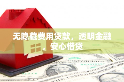 房县无隐藏费用贷款，透明金融，安心借贷