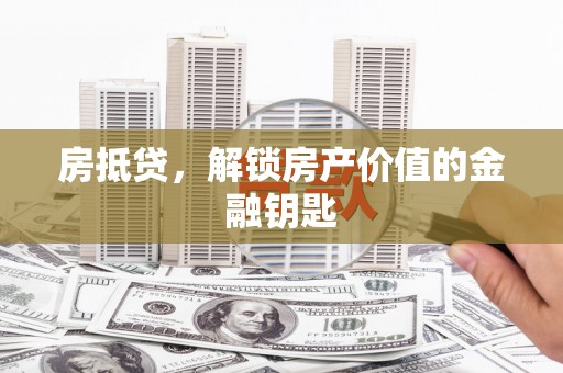 房县房抵贷，解锁房产价值的金融钥匙