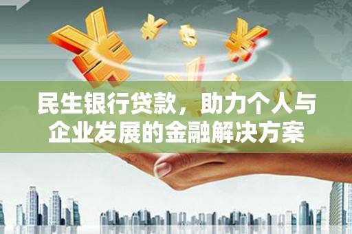 房县民生银行贷款，助力个人与企业发展的金融解决方案