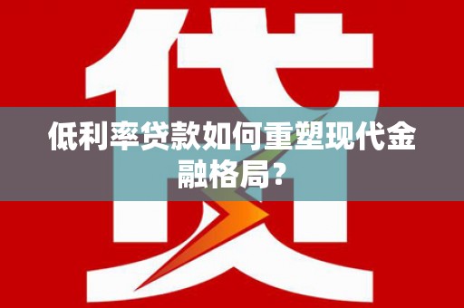 房县低利率贷款如何重塑现代金融格局？
