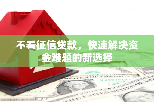 房县不看征信贷款，快速解决资金难题的新选择
