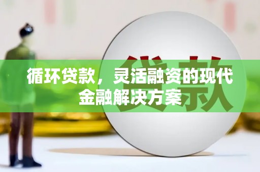 房县循环贷款，灵活融资的现代金融解决方案