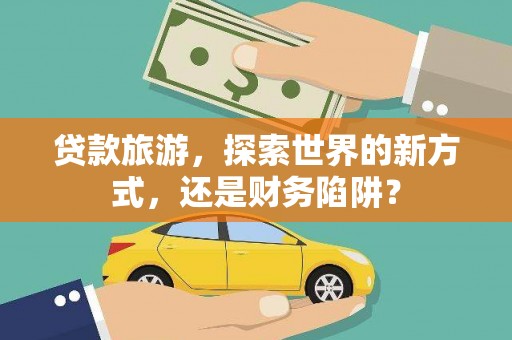 房县贷款旅游，探索世界的新方式，还是财务陷阱？
