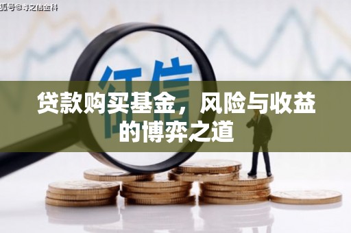 房县贷款购买基金，风险与收益的博弈之道