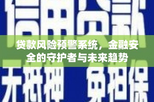 房县贷款风险预警系统，金融安全的守护者与未来趋势