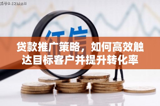房县贷款推广策略，如何高效触达目标客户并提升转化率