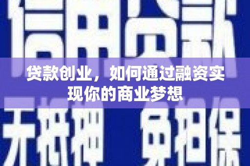 房县贷款创业，如何通过融资实现你的商业梦想