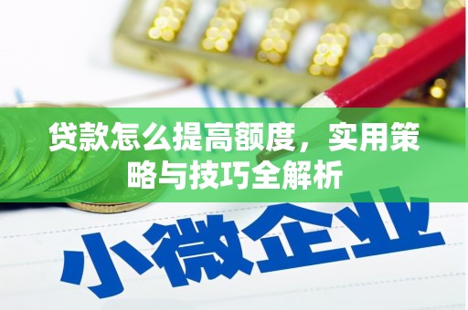 房县贷款怎么提高额度，实用策略与技巧全解析
