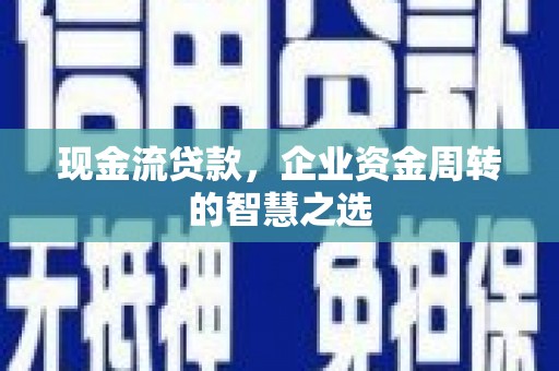 房县现金流贷款，企业资金周转的智慧之选
