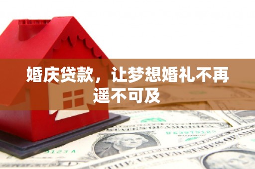 房县婚庆贷款，让梦想婚礼不再遥不可及