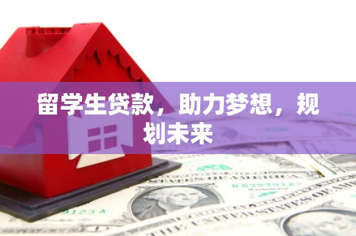 房县留学生贷款，助力梦想，规划未来