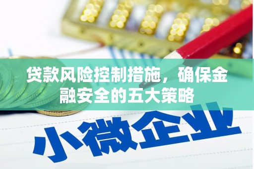 房县贷款风险控制措施，确保金融安全的五大策略