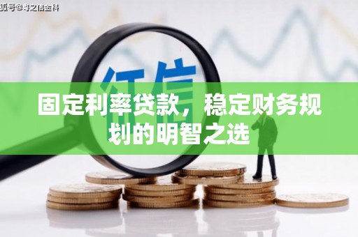 房县固定利率贷款，稳定财务规划的明智之选