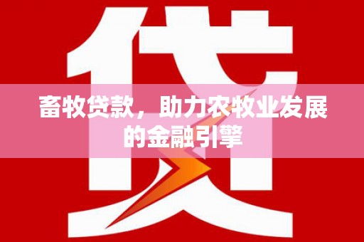 房县畜牧贷款，助力农牧业发展的金融引擎