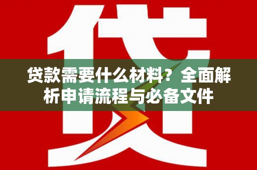 房县贷款需要什么材料？全面解析申请流程与必备文件