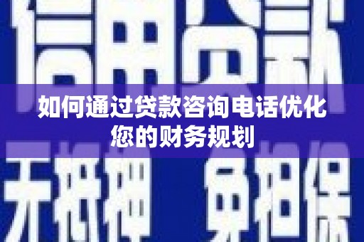 房县如何通过贷款咨询电话优化您的财务规划